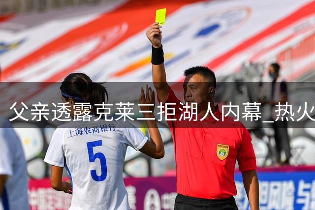 父亲透露克莱三拒湖人内幕 热火吸引力终胜紫金情怀